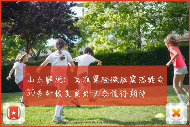 山东解说：高准翼轻微脑震荡缝合30多针恢复良好状态值得期待