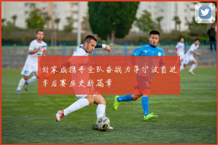 刘家成携手全队奋战力争宁波首进季后赛历史新篇章