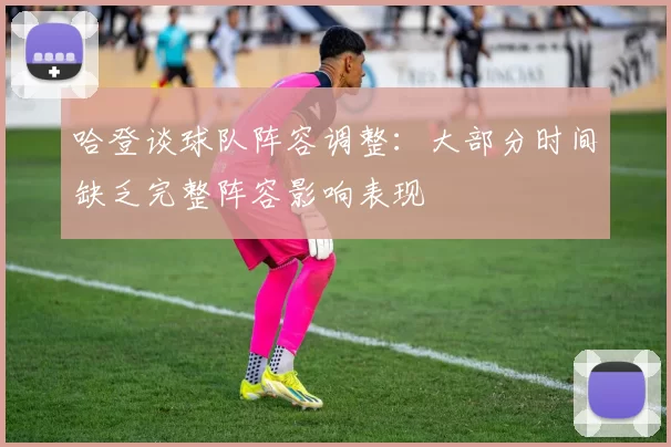 哈登谈球队阵容调整：大部分时间缺乏完整阵容影响表现