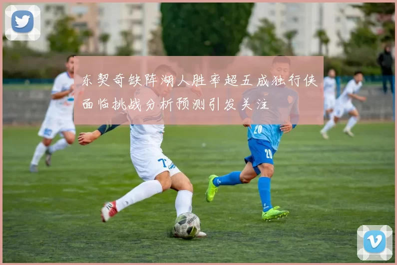东契奇缺阵湖人胜率超五成独行侠面临挑战分析预测引发关注
