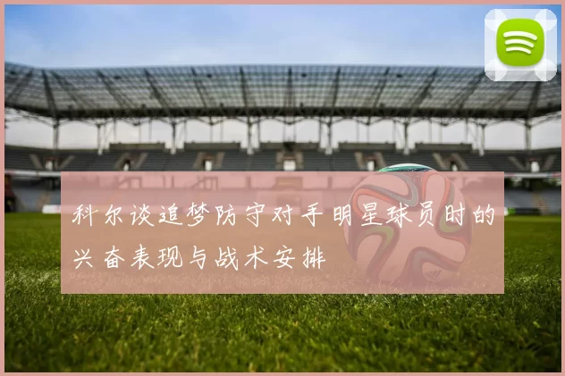 科尔谈追梦防守对手明星球员时的兴奋表现与战术安排