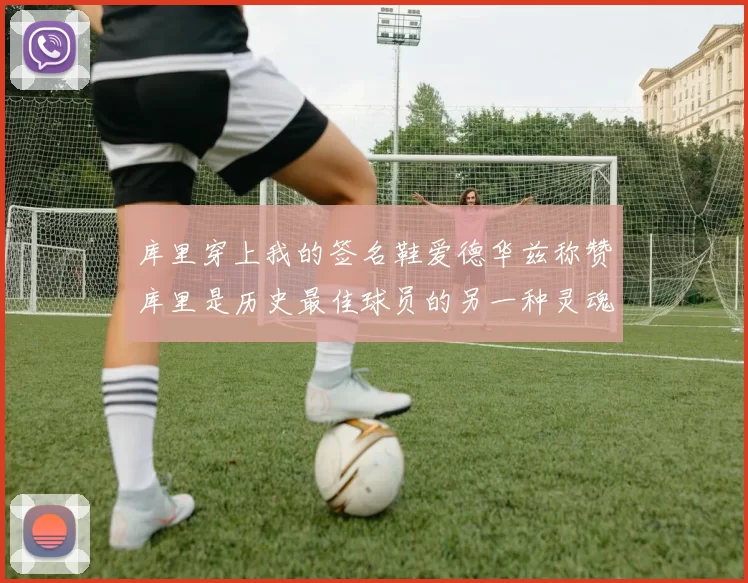 库里穿上我的签名鞋爱德华兹称赞库里是历史最佳球员的另一种灵魂
