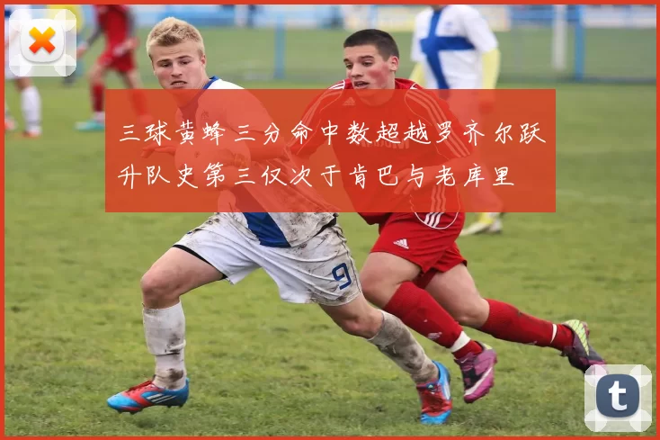 三球黄蜂三分命中数超越罗齐尔跃升队史第三仅次于肯巴与老库里