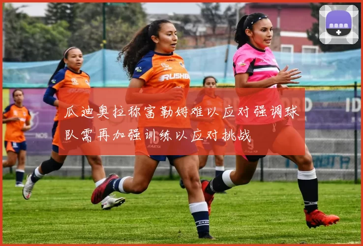 瓜迪奥拉称富勒姆难以应对强调球队需再加强训练以应对挑战