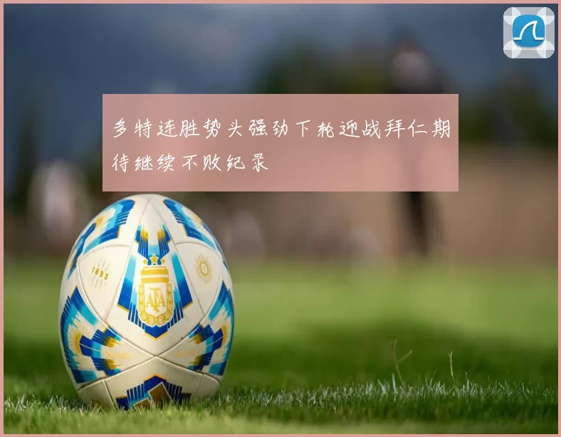 多特连胜势头强劲下轮迎战拜仁期待继续不败纪录
