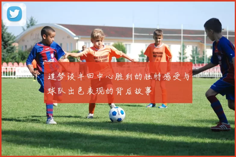 追梦谈丰田中心胜利的独特感受与球队出色表现的背后故事