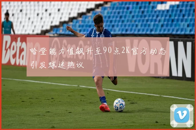 哈登能力值飙升至90点2K官方动态引发球迷热议
