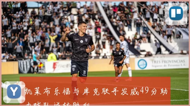 凯莱布乐福与库克联手发威49分助力球队逆转胜利