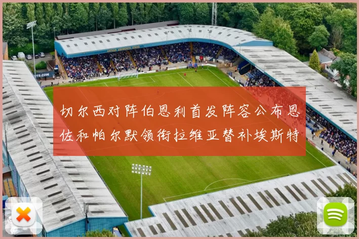 切尔西对阵伯恩利首发阵容公布恩佐和帕尔默领衔拉维亚替补埃斯特旺因伤缺席