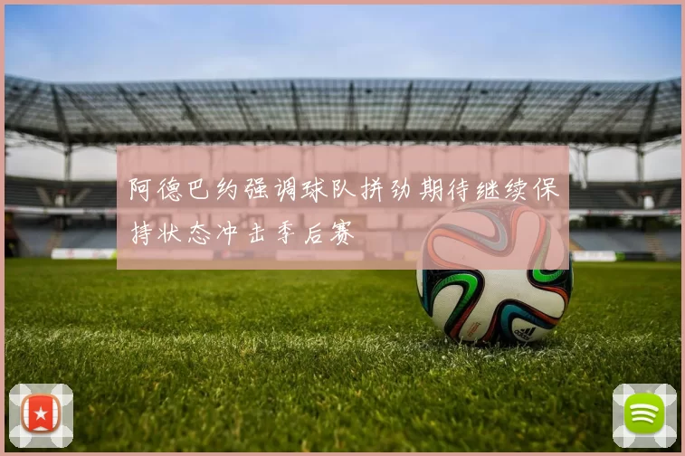阿德巴约强调球队拼劲期待继续保持状态冲击季后赛