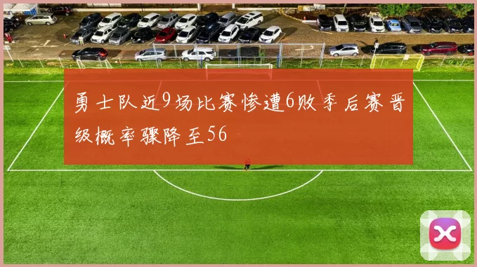 勇士队近9场比赛惨遭6败季后赛晋级概率骤降至56