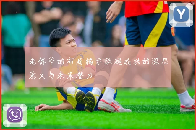老佛爷的布局揭示欧超成功的深层意义与未来潜力
