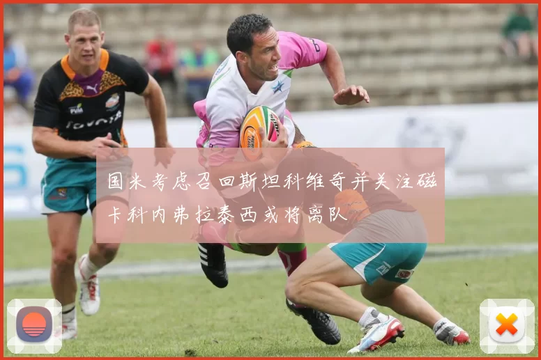 国米考虑召回斯坦科维奇并关注磁卡科内弗拉泰西或将离队